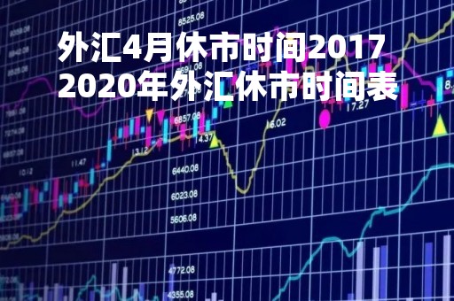 外汇4月休市时间2017 2020年外汇休市时间表