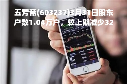 五芳斋(603237)3月31日股东户数1.04万户，较上期减少32.54%