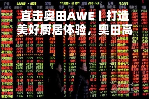 直击奥田AWE丨打造美好厨居体验，奥田高端集成厨电智竞未来！