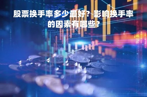 股票换手率多少最好？影响换手率的因素有哪些？