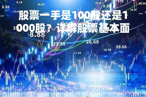 股票一手是100股还是1000股？详解股票基本面和交易规则