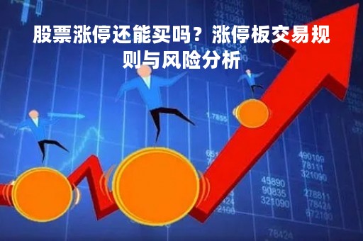 股票涨停还能买吗？涨停板交易规则与风险分析
