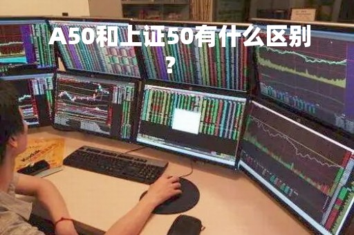  A50和上证50有什么区别？ 
