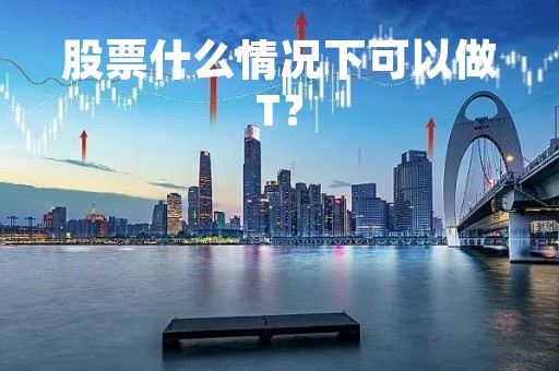 股票什么情况下可以做T？