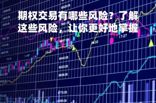 期权交易有哪些风险？了解这些风险，让你更好地掌握期权交易