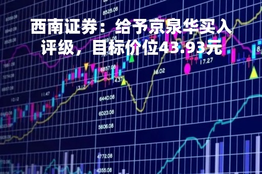 西南证券：给予京泉华买入评级，目标价位43.93元