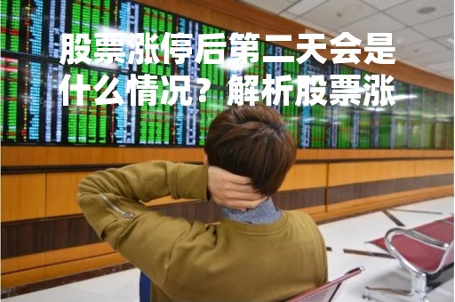 股票涨停后第二天会是什么情况？解析股票涨停后的市场变化