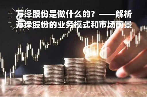 万泽股份是做什么的？——解析万泽股份的业务模式和市场前景