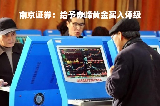 南京证券:给予赤峰黄金买入评级