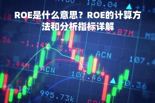 ROE是什么意思？ROE的计算方法和分析指标详解