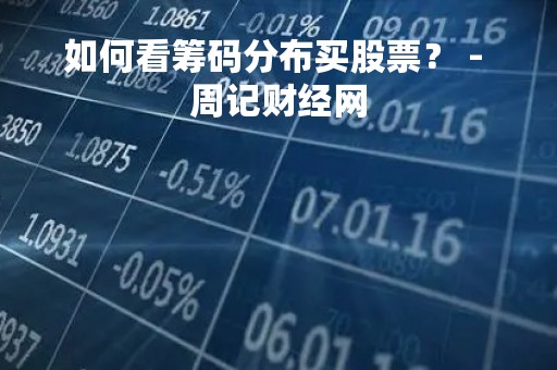 如何看筹码分布买股票？ - 周记财经网