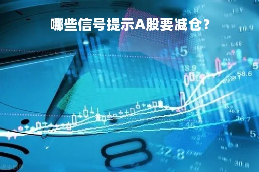 哪些信号提示A股要减仓？