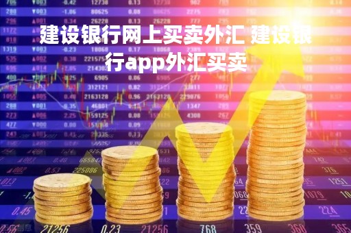 建设银行网上买卖外汇 建设银行app外汇买卖