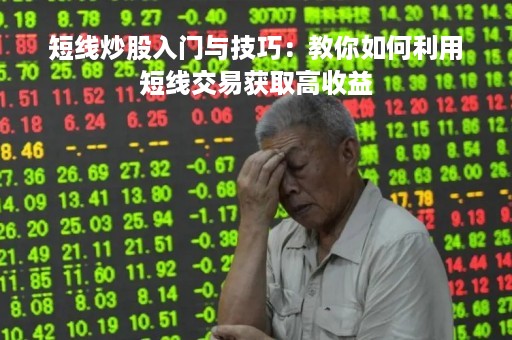 短线炒股入门与技巧：教你如何利用短线交易获取高收益