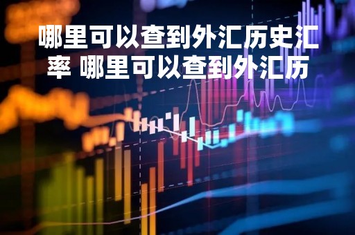哪里可以查到外汇历史汇率 哪里可以查到外汇历史汇率表