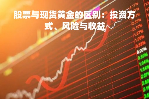 股票与现货黄金的区别：投资方式、风险与收益
