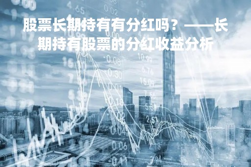 股票长期持有有分红吗？——长期持有股票的分红收益分析