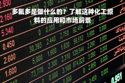 多氟多是做什么的？了解这种化工原料的应用和市场前景