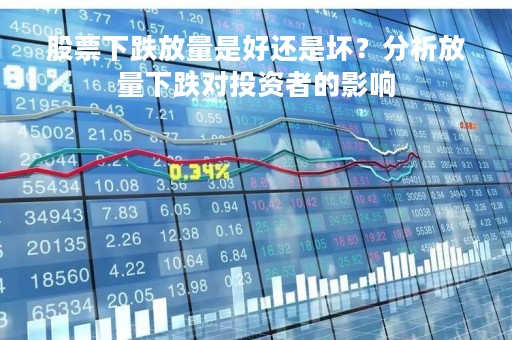 股票下跌放量是好还是坏？分析放量下跌对投资者的影响
