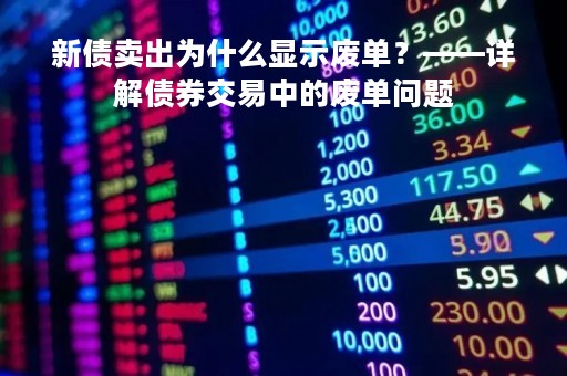 新债卖出为什么显示废单？——详解债券交易中的废单问题