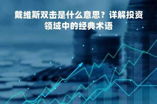 戴维斯双击是什么意思？详解投资领域中的经典术语