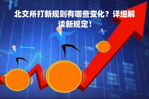 北交所打新规则有哪些变化？详细解读新规定！