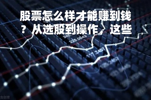 股票怎么样才能赚到钱？从选股到操作，这些要点你不能错过！