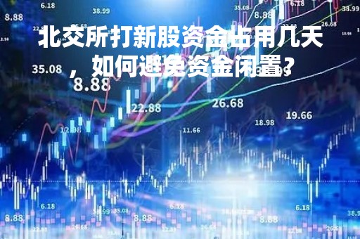 北交所打新股资金占用几天，如何避免资金闲置？