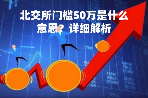 北交所门槛50万是什么意思？详细解析