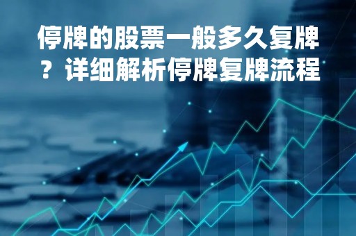停牌的股票一般多久复牌？详细解析停牌复牌流程