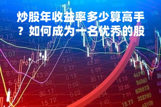 炒股年收益率多少算高手？如何成为一名优秀的股票投资者？