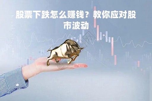 股票下跌怎么赚钱？教你应对股市波动