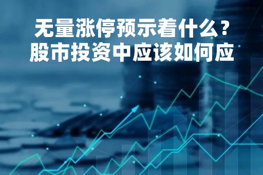 无量涨停预示着什么？股市投资中应该如何应对？