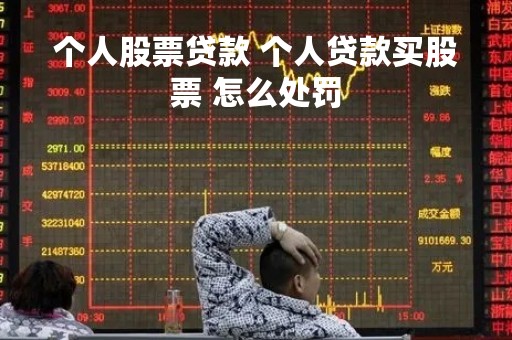 个人股票贷款 个人贷款买股票 怎么处罚 个人股票贷款 个人贷款买股票 怎么处罚