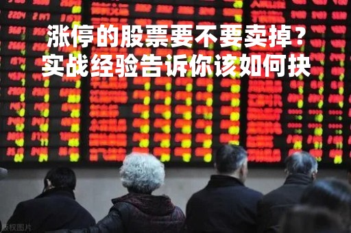涨停的股票要不要卖掉?实战经验告诉你该如何抉择 涨停的股票要不要卖掉?实战经验告诉你该如何抉择