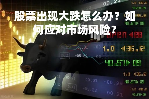 股票出现大跌怎么办?如何应对市场风险?