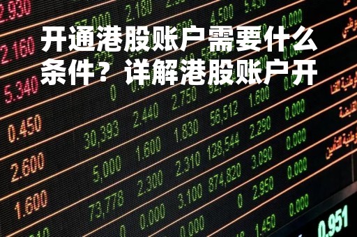 开通港股账户需要什么条件？详解港股账户开通流程及注意事项