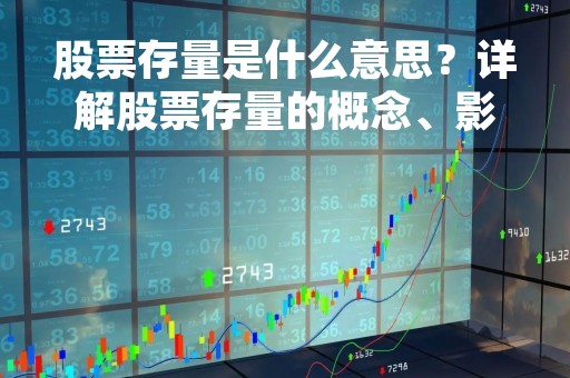 股票存量是什么意思？详解股票存量的概念、影响因素及相关投资策略