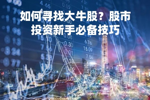 如何寻找大牛股？股市投资新手必备技巧