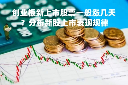 创业板新上市股票一般涨几天？分析新股上市表现规律