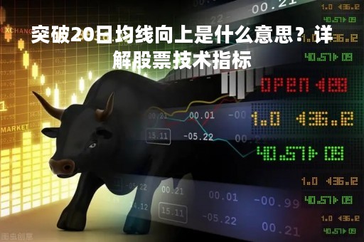 突破20日均线向上是什么意思?详解股票技术指标