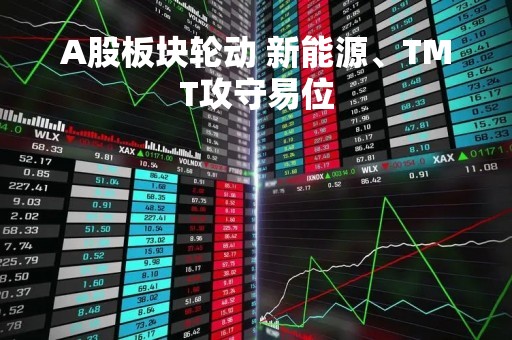 A股板块轮动 新能源、TMT攻守易位