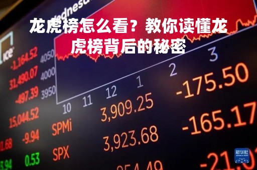 龙虎榜怎么看？教你读懂龙虎榜背后的秘密