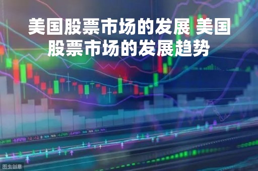 美国股票市场的发展 美国股票市场的发展趋势