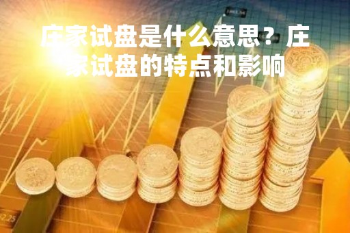 庄家试盘是什么意思？庄家试盘的特点和影响