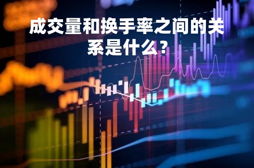 成交量和换手率之间的关系是什么？