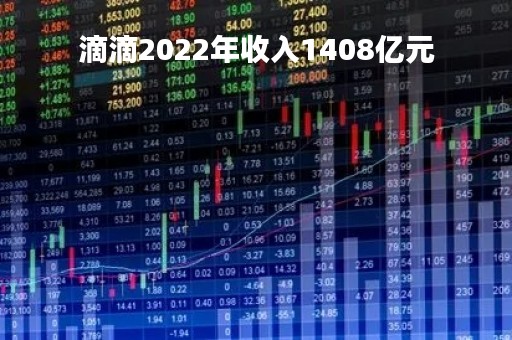 滴滴2022年收入1408亿元