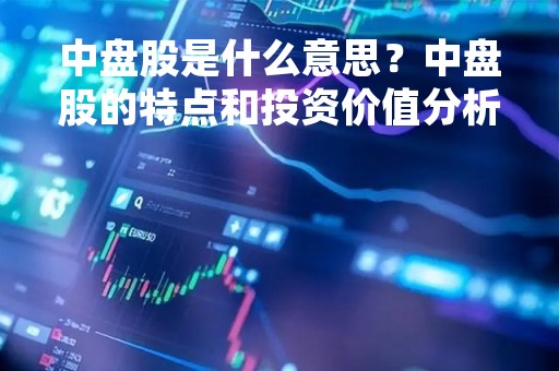 中盘股是什么意思？中盘股的特点和投资价值分析