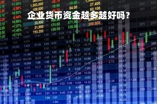 企业货币资金越多越好吗？