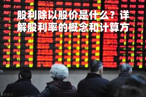 股利除以股价是什么？详解股利率的概念和计算方法